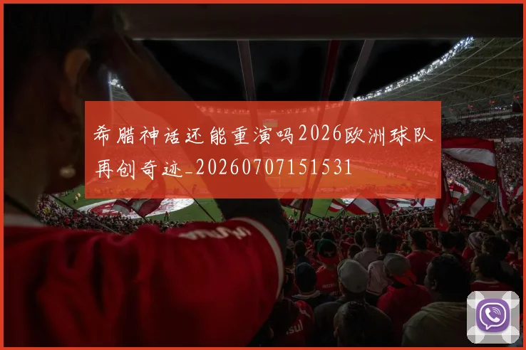 希腊神话还能重演吗2026欧洲球队再创奇迹_20260707151531