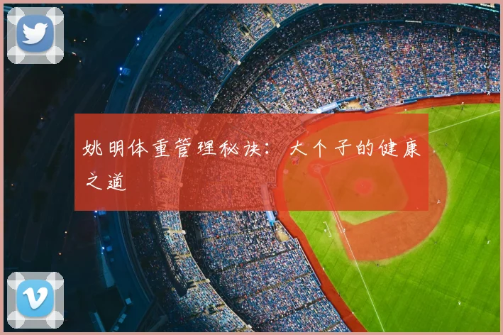 姚明体重管理秘诀:大个子的健康之道
