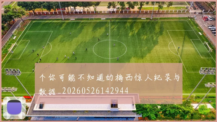 个你可能不知道的梅西惊人纪录与数据_20260526142944