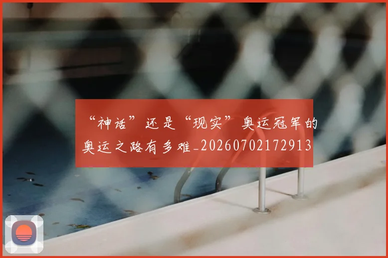 “神话”还是“现实”奥运冠军的奥运之路有多难_20260702172913