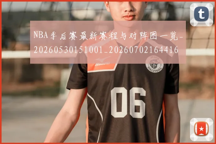 NBA季后赛最新赛程与对阵图一览_20260530151001_20260702164416