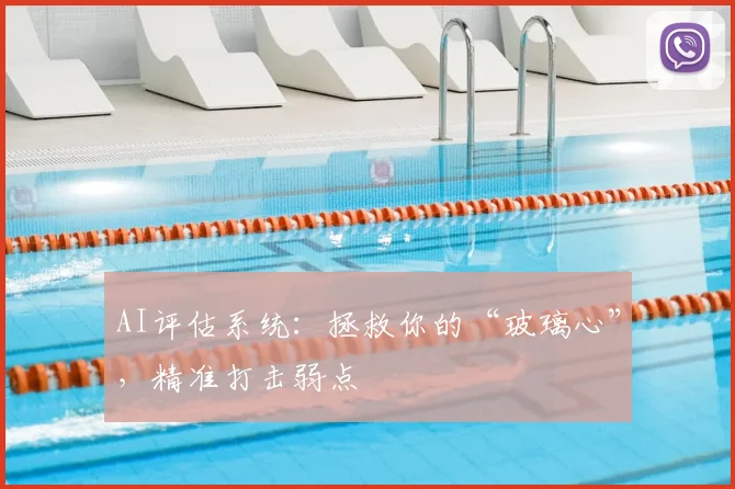 AI评估系统:拯救你的“玻璃心”,精准打击弱点