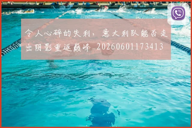 令人心碎的失利,意大利队能否走出阴影重返巅峰_20260601173413