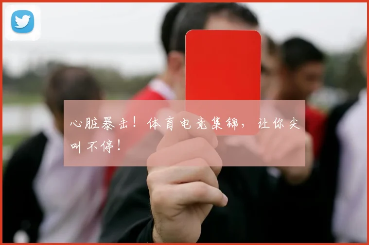 心脏暴击！体育电竞集锦，让你尖叫不停！