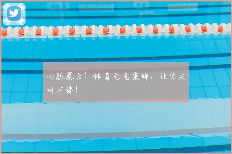 心脏暴击！体育电竞集锦，让你尖叫不停！