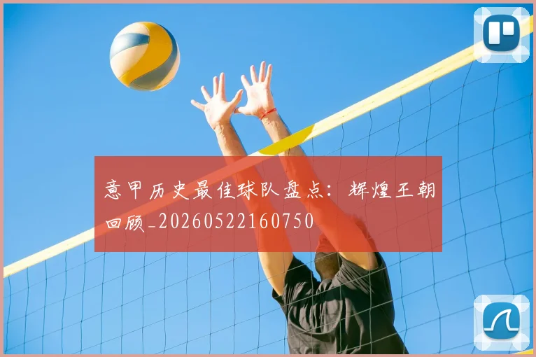 意甲历史最佳球队盘点:辉煌王朝回顾_20260522160750