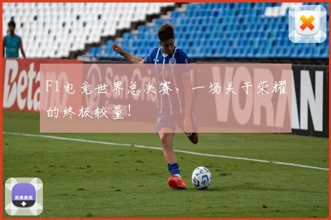 F1电竞世界总决赛，一场关于荣耀的终极较量！