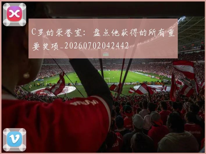 C罗的荣誉室：盘点他获得的所有重要奖项_20260702042442