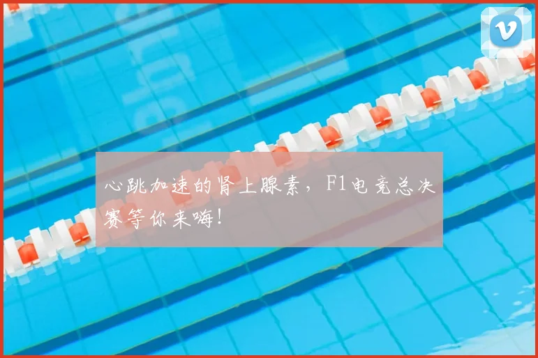 心跳加速的肾上腺素，F1电竞总决赛等你来嗨！