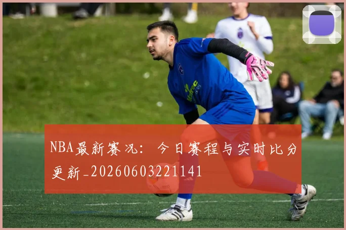 NBA最新赛况：今日赛程与实时比分更新_20260603221141