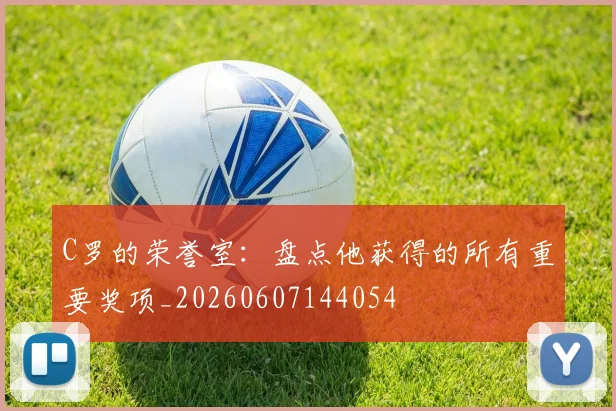 C罗的荣誉室:盘点他获得的所有重要奖项_20260607144054