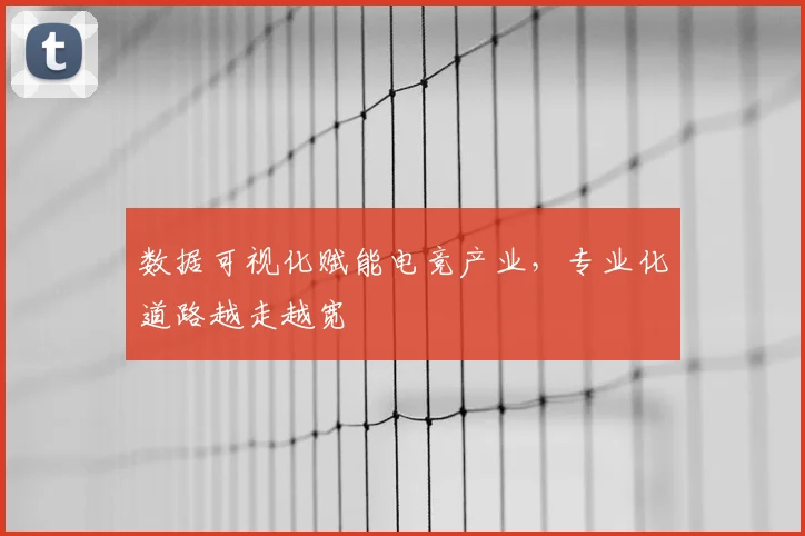 数据可视化赋能电竞产业，专业化道路越走越宽