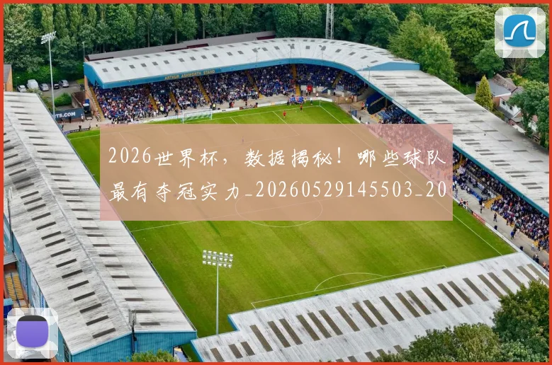 2026世界杯,数据揭秘!哪些球队最有夺冠实力_20260529145503_20260702034010
