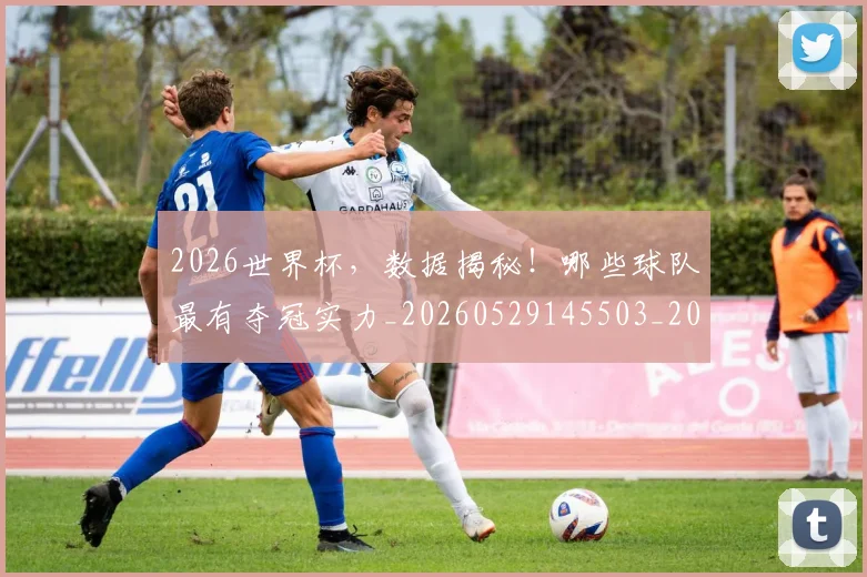 2026世界杯，数据揭秘！哪些球队最有夺冠实力_20260529145503_20260702034010