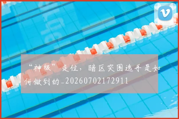 “神级”走位,暗区突围选手是如何做到的_20260702172911