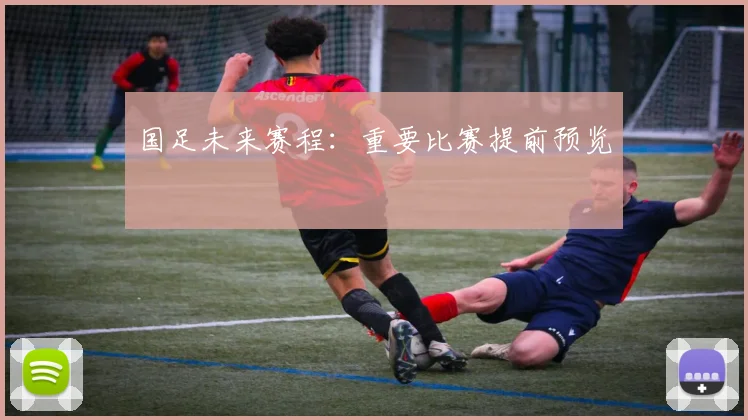 国足未来赛程:重要比赛提前预览