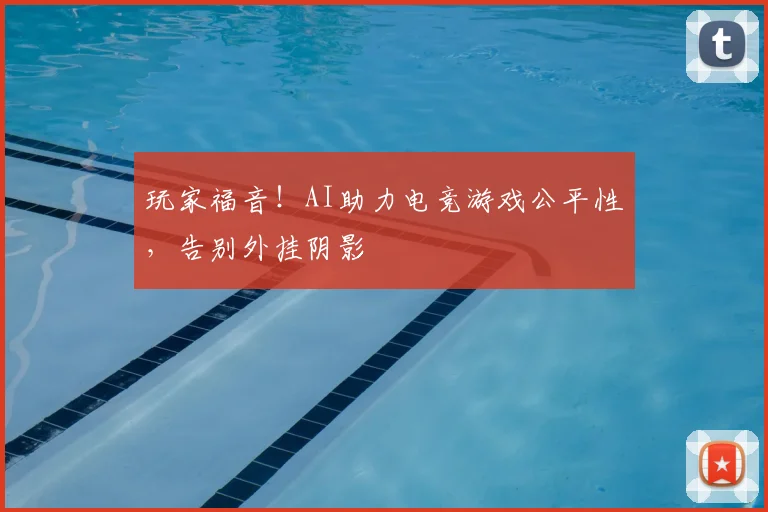 玩家福音！AI助力电竞游戏公平性，告别外挂阴影