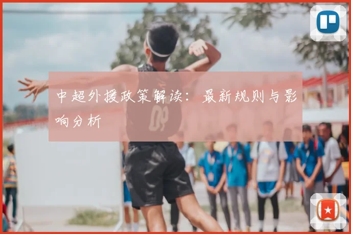 中超外援政策解读:最新规则与影响分析