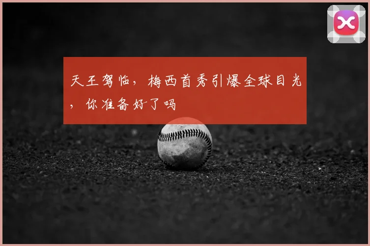 天王驾临，梅西首秀引爆全球目光，你准备好了吗