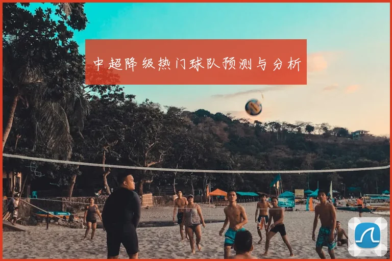 中超降级热门球队预测与分析