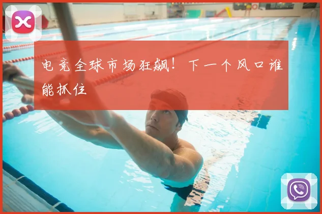 电竞全球市场狂飙!下一个风口谁能抓住
