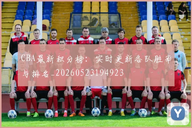 CBA最新积分榜:实时更新各队胜率与排名_20260523194923