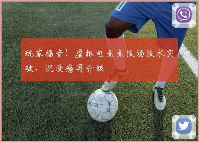 玩家福音！虚拟电竞竞技场技术突破，沉浸感再升级
