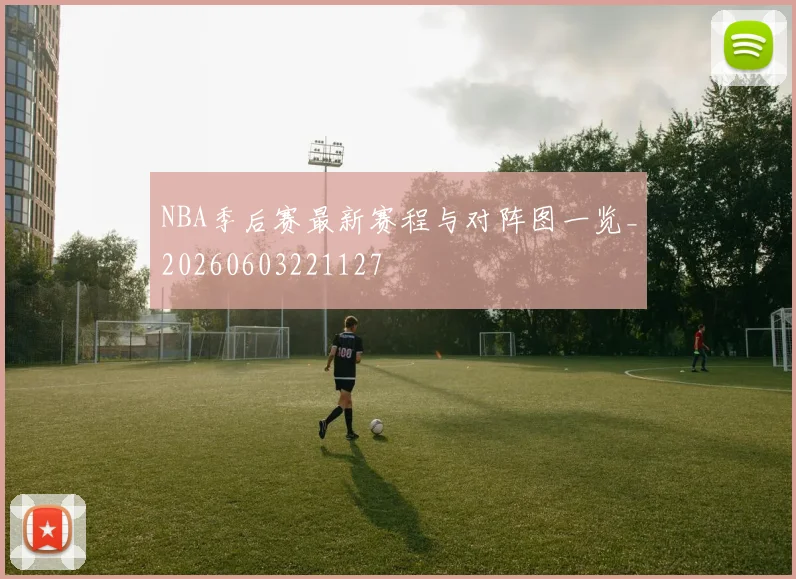 NBA季后赛最新赛程与对阵图一览_20260603221127