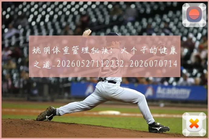 姚明体重管理秘诀:大个子的健康之道_20260527112232_20260707143048