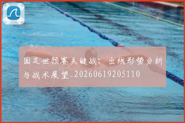 国足世预赛关键战:出线形势分析与战术展望_20260619205110