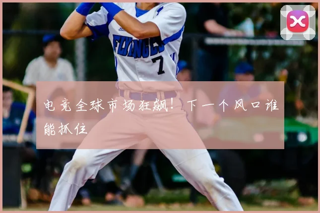 电竞全球市场狂飙!下一个风口谁能抓住