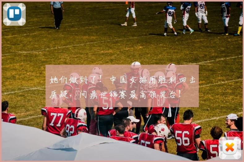 她们做到了！中国女排用胜利回击质疑，问鼎世锦赛最高领奖台！
