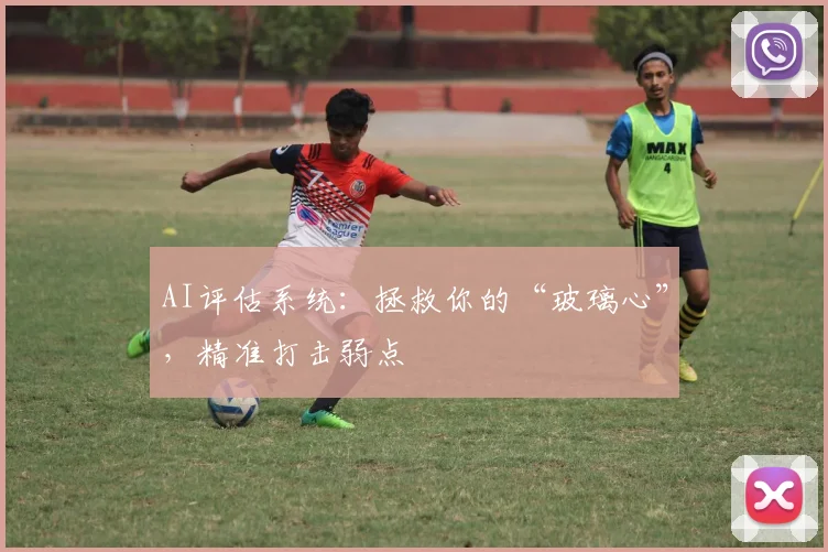 AI评估系统：拯救你的“玻璃心”，精准打击弱点
